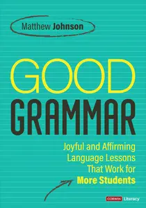 Good Grammar [Grades 6-12]: Joyful and Affirming Language Lessons That Work for More Students (Corwin Literacy)
