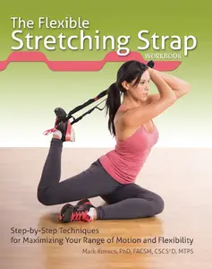 The Flexible Stretching Strap Workbook: Step-by-Step Techniques for Maximizing Your Range of Motion and Flexibility
