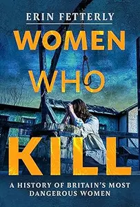 Women Who Kill: A History of Britain's Most Dangerous Women