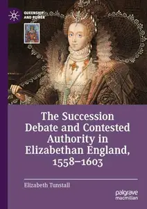 The Succession Debate and Contested Authority in Elizabethan England, 1558-1603