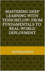 "Mastering Deep Learning with TensorFlow: From Fundamentals to Real-World Deployment