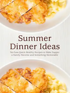 Summer Dinner Ideas: No-Fuss Quick Healthy Recipes to Make Supper a Family-Favorite and Something Memorable