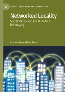 Networked Locality: Social Media and Local Politics in Hungary (Political Campaigning and Communication)