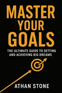 Master Your Goals: The Ultimate Guide to Setting and Achieving Big Dreams