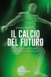 Il calcio del futuro. Intelligenza artificiale, algoritmi e sostenibilità - Stefano Boldrini