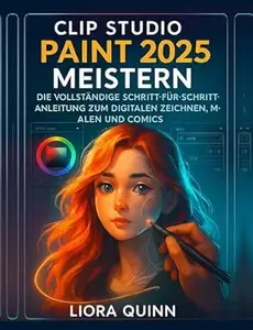 Clip Studio Paint 2025 meistern: Die vollständige Schritt-für-Schritt-Anleitung zum digitalen Zeichnen, Malen und Comics