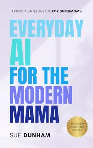 Everyday AI for the Modern Mama: Artificial Intelligence for the Supermom