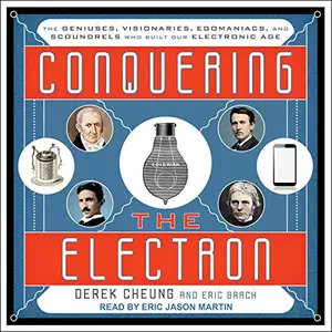 Conquering the Electron: The Geniuses, Visionaries, Egomaniacs, and Scoundrels Who Built Our Electronic Age [Audiobook]