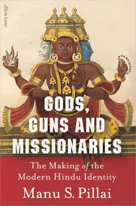 Gods, Guns and Missionaries: The Making of the Modern Hindu Identity (UK Edition)