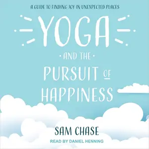 Yoga and the Pursuit of Happiness: A Guide to Finding Joy in Unexpected Places [Audiobook]