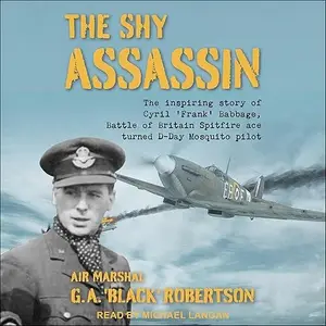 The Shy Assassin: The Inspiring Story of Cyril ‘Frank’ Babbage Battle of Britain Spitfire Ace Turned D-Day Mosquito [Audiobook]