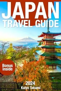 Japan Travel Guide 2024: The Up-to-Date Budget-Friendly Guide & Travel Tips with Essential Maps and Photos
