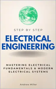 Electrical Engineering Step by Step: Mastering Electrical Fundamentals & Modern Electrical Systems