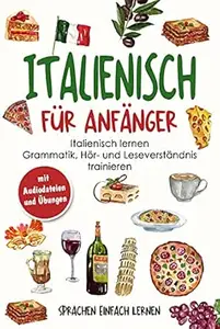 Italienisch für Anfänger: Italienisch lernen - Grammatik, Hör- und Leseverständnis trainieren (mit Audiodateien und Übungen)