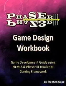 Phaser III Game Design Workbook: Game Development Guide using HTML5 & Phaser III JavaScript Gaming Framework