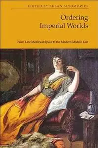 Ordering Imperial Worlds: From Late Medieval Spain to the Modern Middle East