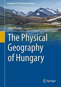 The Physical Geography of Hungary (Geography of the Physical Environment) [Repost]
