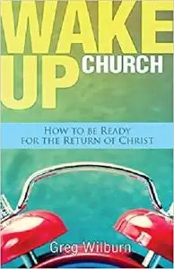 Wake Up Church: How to be Ready for the Return of Christ