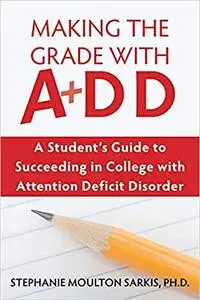 Making the Grade With ADD: A Student's Guide to Succeeding in College With Attention Deficit Disorder