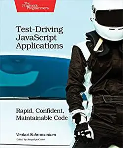 Test-Driving JavaScript Applications: Rapid, Confident, Maintainable Code