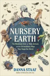 Nursery Earth: The Wondrous Lives of Baby Animals and the Extraordinary Ways They Shape Our World