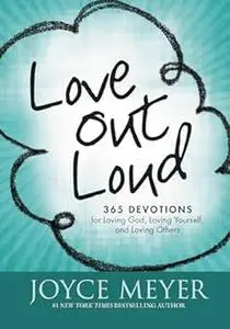Love Out Loud: 365 Devotions for Loving God, Loving Yourself, and Loving Others