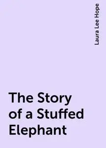 «The Story of a Stuffed Elephant» by Laura Lee Hope