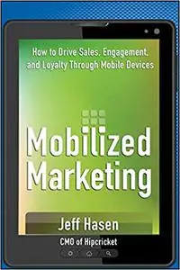 Mobilized Marketing: How to Drive Sales, Engagement, and Loyalty Through Mobile Devices