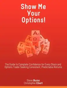 Show Me Your Options! The Guide to Complete Confidence for Every Stock and Options Trader Seeking Consistent