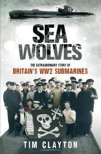 Sea Wolves: The Extraordinary Story of Britain's Ww2 Submarines(Repost)
