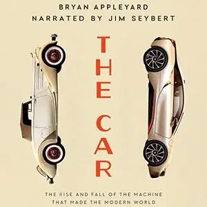 The Car: The Rise and Fall of the Machine That Made the Modern World [Audiobook]