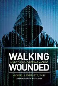 Walking Wounded: Inside the U.S. Cyberwar Machine