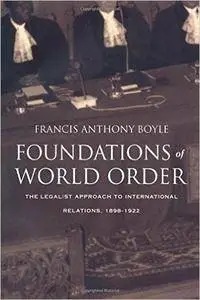 Foundations of World Order: The Legalist Approach to International Relations, 1898–1922