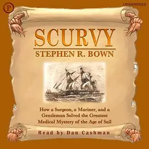 Scurvy: How a Surgeon, a Mariner, and a Gentlemen Solved the Greatest Medical Mystery of Age of Sail, 2022 Edition [Audiobook]