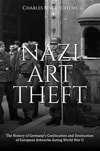Nazi Art Theft: The History of Germany’s Confiscation and Destruction of European Artworks during World War II