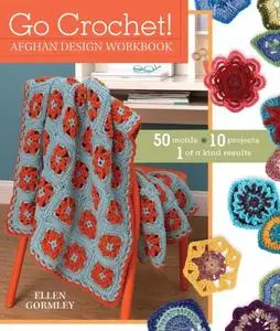 Go Crochet! Afghan Design Workbook: 50 Motifs, 10 Projects, 1 of a Kind Results