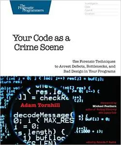 Your Code as a Crime Scene: Use Forensic Techniques to Arrest Defects, Bottlenecks, and Bad Design in Your Programs