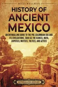History of Ancient Mexico: An Enthralling Guide to Pre-Columbian Mexico and Its Civilizations