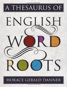 A Thesaurus of English Word Roots (repost)