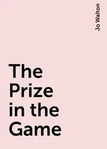 «The Prize in the Game» by Jo Walton