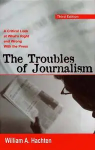 William A. Hachten, «The Troubles of Journalism: a Critical Look at What's Right», 3rd Edition