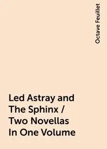 «Led Astray and The Sphinx / Two Novellas In One Volume» by Octave Feuillet