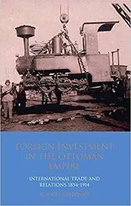 Foreign Investment in the Ottoman Empire: International Trade and Relations 1854-1914