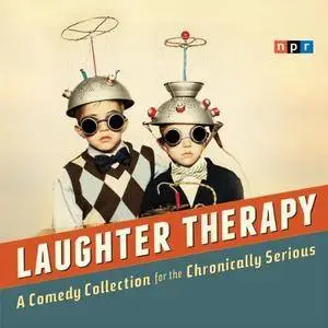 NPR Laughter Therapy: A Comedy Collection for the Chronically Serious [Audiobook]