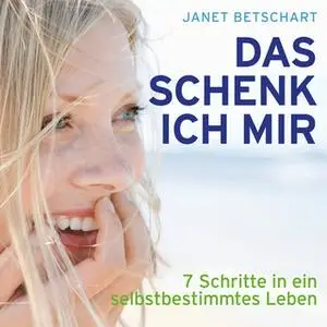 «Das schenk ich mir: 7 Schritte in ein selbstbestimmtes Leben» by Janet Betschart