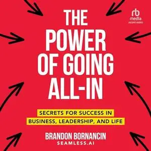 The Power of Going All-In: Secrets for Success in Business, Leadership, and Life [Audiobook]