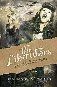 «The Liberators of Willow Run» by Marianne K. Martin