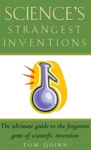 «Science's Strangest Inventions» by Tom Quinn