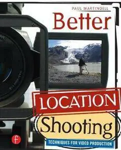 Paul Martingell - Better Location Shooting: Techniques for Video Production