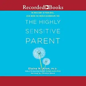 The Highly Sensitive Parent: Be Brilliant in Your Role, Even When the World Overwhelms You [Audiobook]